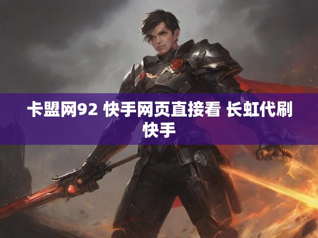 卡盟网92 快手网页直接看 长虹代刷快手