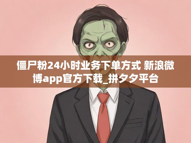 僵尸粉24小时业务下单方式 新浪微博app官方下载_拼夕夕平台