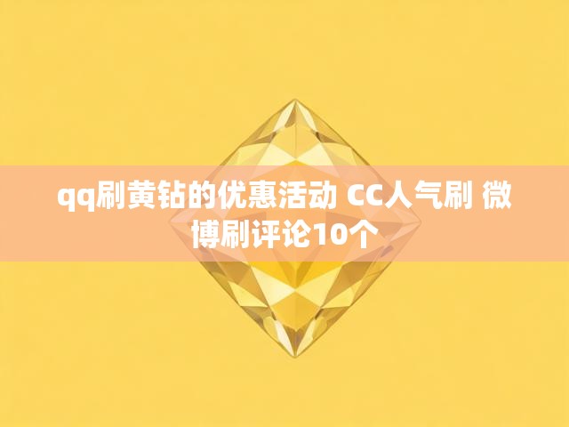 qq刷黄钻的优惠活动 CC人气刷 微博刷评论10个