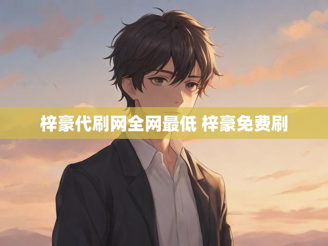 梓豪代刷网全网最低 梓豪免费刷