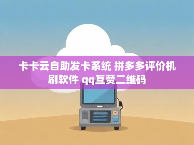 卡卡云自助发卡系统 拼多多评价机刷软件 qq互赞二维码