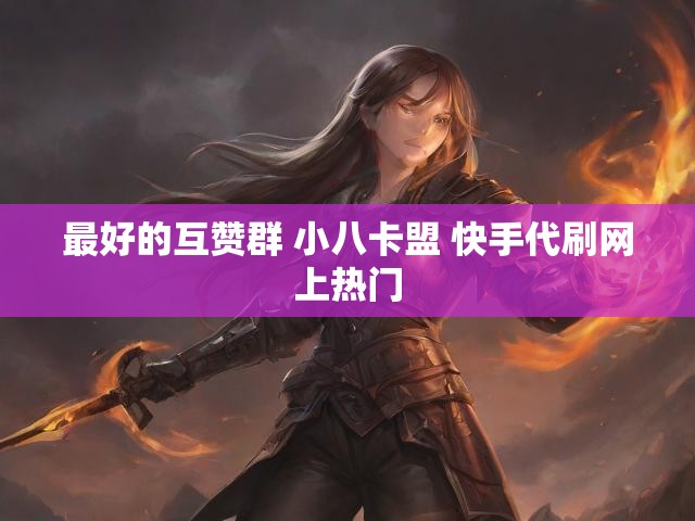最好的互赞群 小八卡盟 快手代刷网上热门