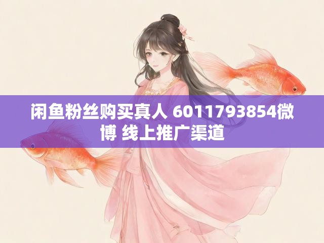 闲鱼粉丝购买真人 6011793854微博 线上推广渠道