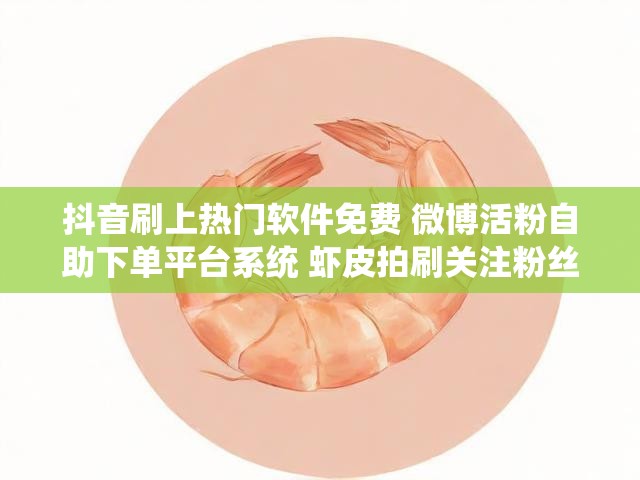 抖音刷上热门软件免费 微博活粉自助下单平台系统 虾皮拍刷关注粉丝