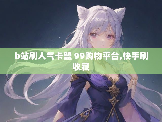 b站刷人气卡盟 99购物平台,快手刷收藏