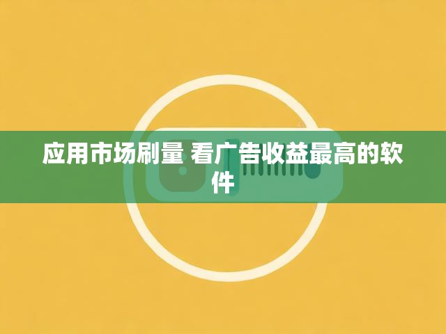 应用市场刷量 看广告收益最高的软件