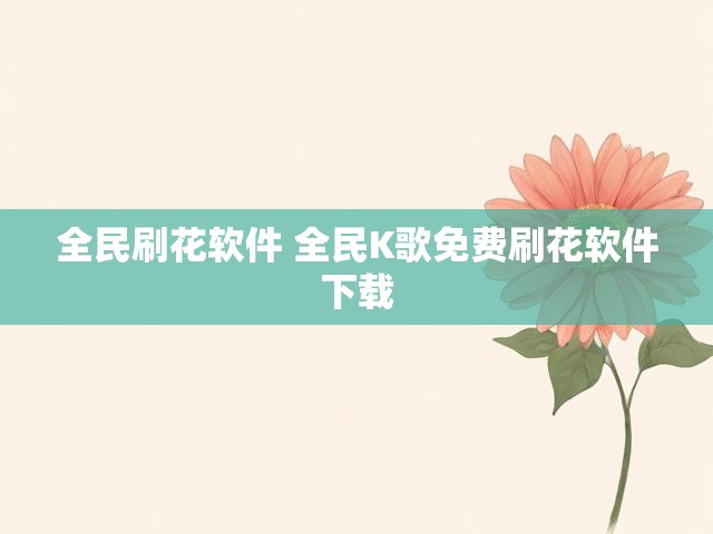 全民刷花软件 全民K歌免费刷花软件下载