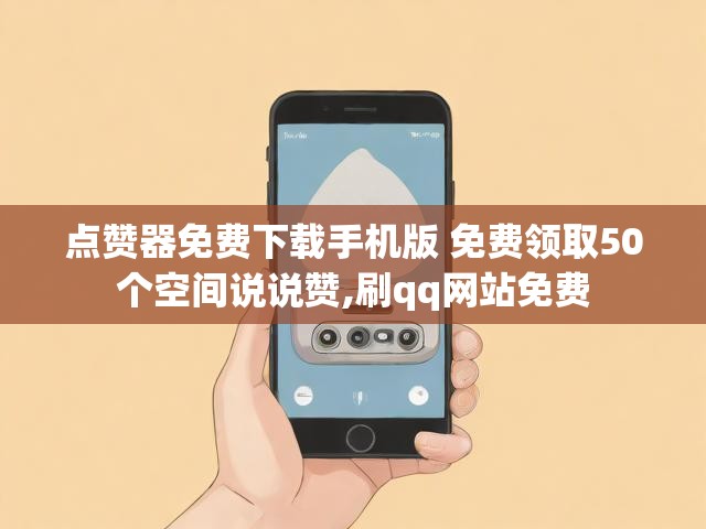 点赞器免费下载手机版 免费领取50个空间说说赞,刷qq网站免费