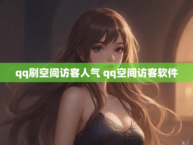 qq刷空间访客人气 qq空间访客软件