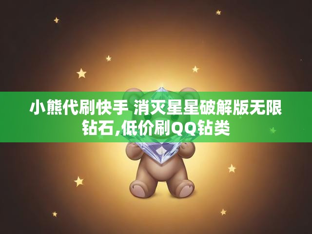 小熊代刷快手 消灭星星破解版无限钻石,低价刷QQ钻类