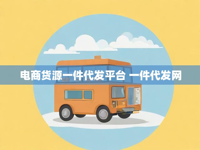 电商货源一件代发平台 一件代发网