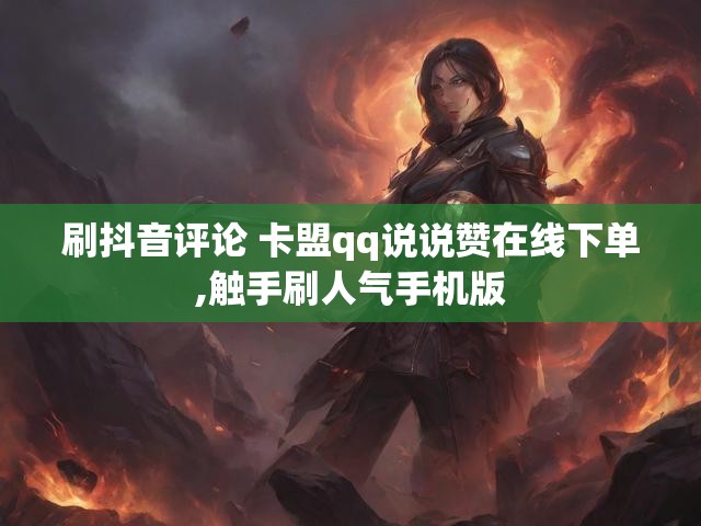 刷抖音评论 卡盟qq说说赞在线下单,触手刷人气手机版