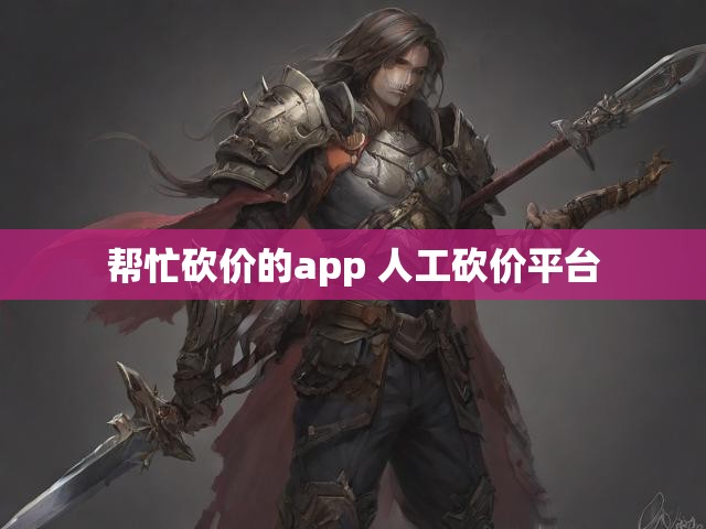 帮忙砍价的app 人工砍价平台