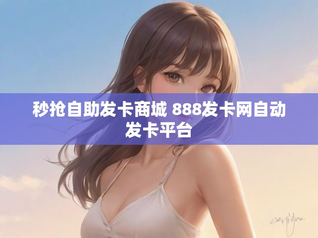 秒抢自助发卡商城 888发卡网自动发卡平台