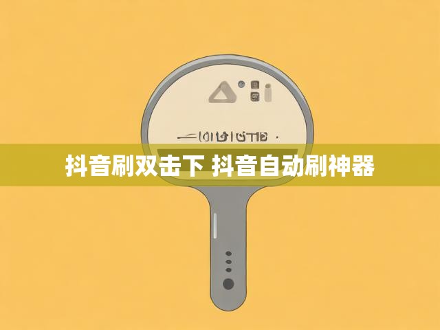 抖音刷双击下 抖音自动刷神器