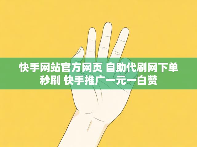 快手网站官方网页 自助代刷网下单秒刷 快手推广一元一白赞