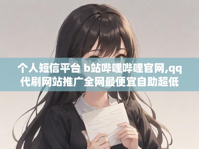 个人短信平台 b站哔哩哔哩官网,qq代刷网站推广全网最便宜自助超低