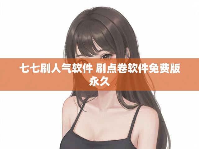 七七刷人气软件 刷点卷软件免费版永久