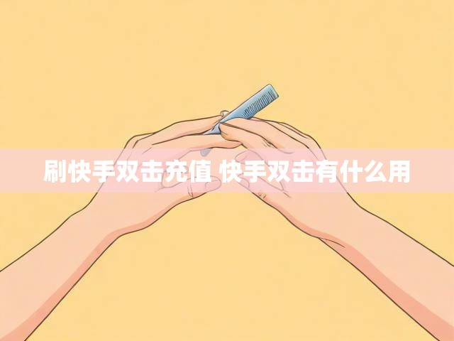 刷快手双击充值 快手双击有什么用