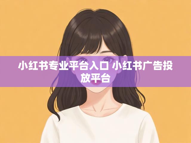 小红书专业平台入口 小红书广告投放平台
