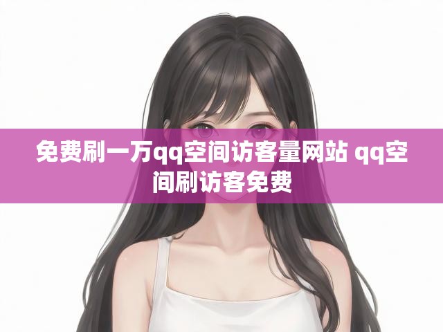 免费刷一万qq空间访客量网站 qq空间刷访客免费