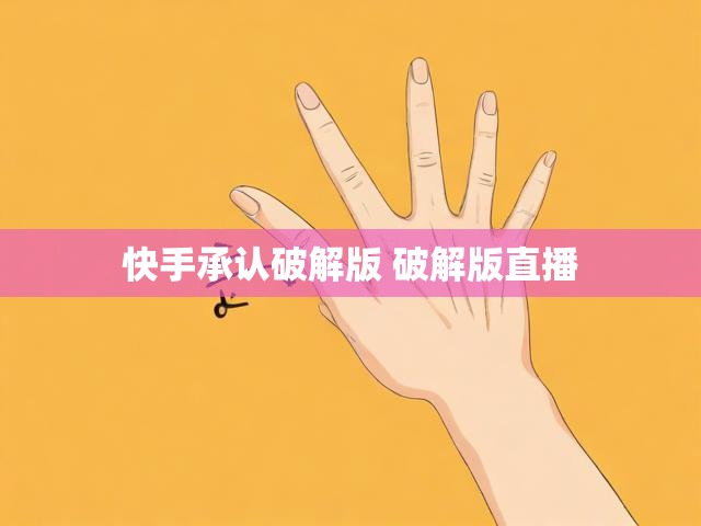 快手承认破解版 破解版直播