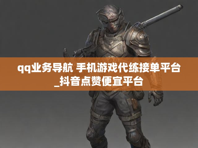 qq业务导航 手机游戏代练接单平台_抖音点赞便宜平台