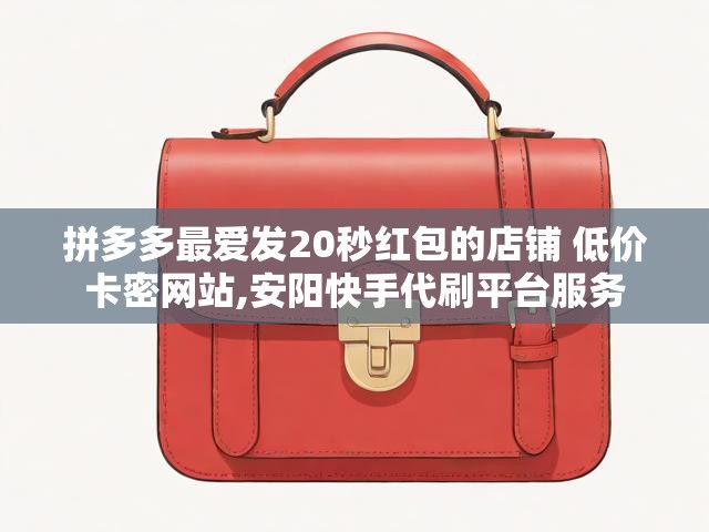 拼多多最爱发20秒红包的店铺 低价卡密网站,安阳快手代刷平台服务