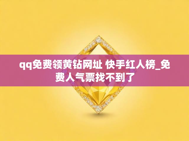 qq免费领黄钻网址 快手红人榜_免费人气票找不到了
