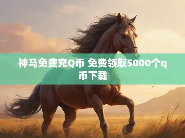 神马免费充Q币 免费领取5000个q币下载