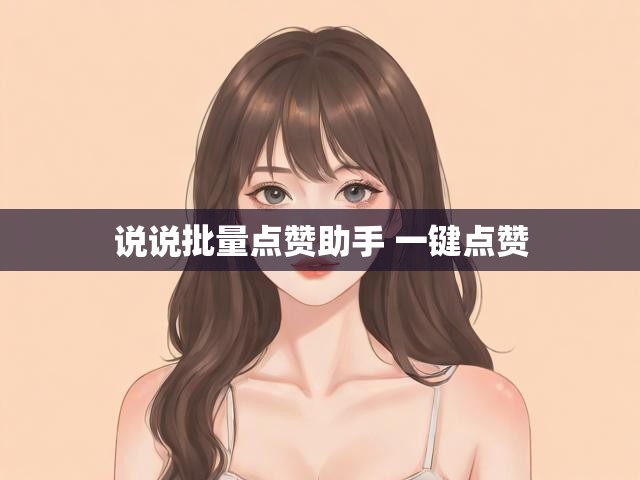 说说批量点赞助手 一键点赞