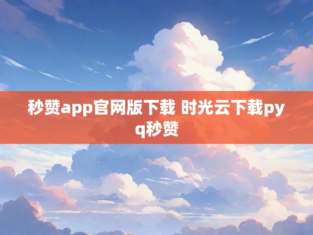 秒赞app官网版下载 时光云下载pyq秒赞