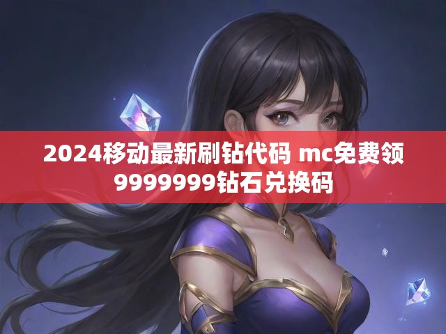 2024移动最新刷钻代码 mc免费领9999999钻石兑换码