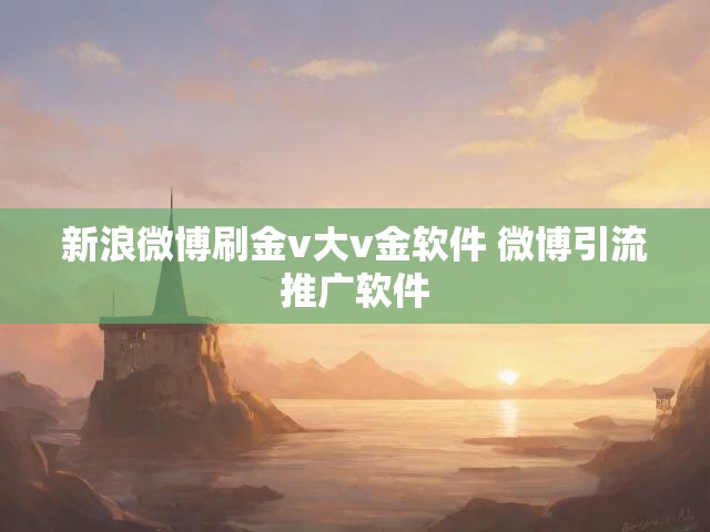 新浪微博刷金v大v金软件 微博引流推广软件