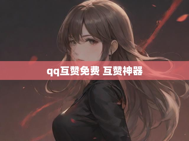 qq互赞免费 互赞神器