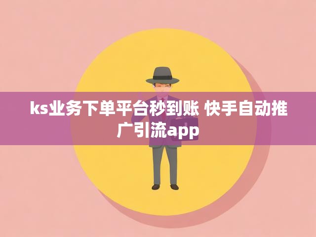 ks业务下单平台秒到账 快手自动推广引流app