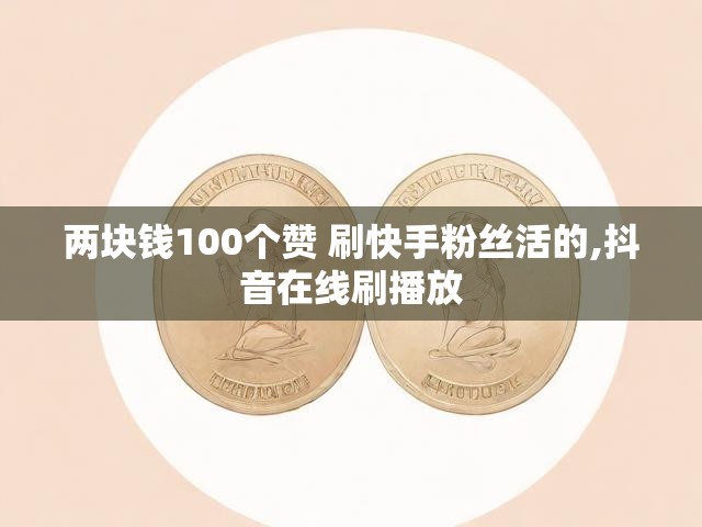 两块钱100个赞 刷快手粉丝活的,抖音在线刷播放