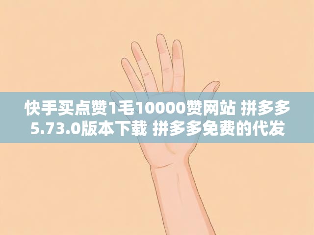 快手买点赞1毛10000赞网站 拼多多5.73.0版本下载 拼多多免费的代发厂家