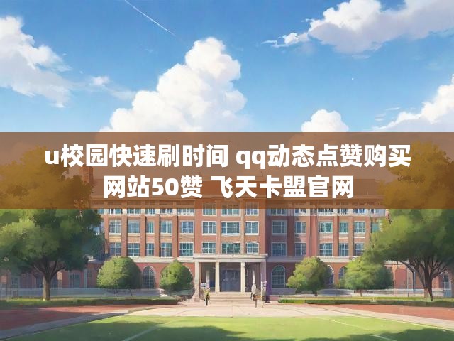 u校园快速刷时间 qq动态点赞购买网站50赞 飞天卡盟官网