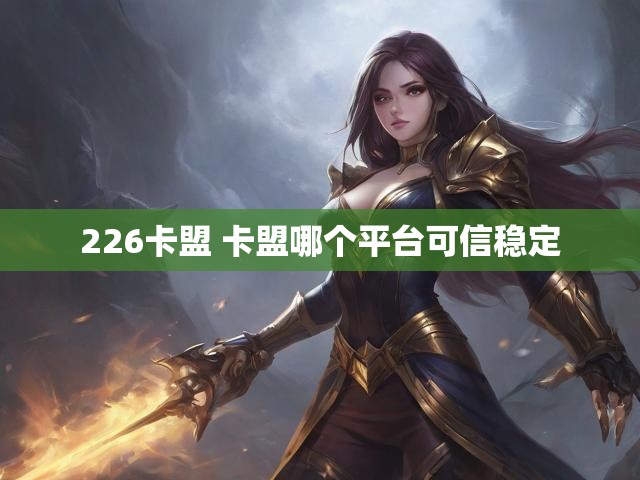 226卡盟 卡盟哪个平台可信稳定