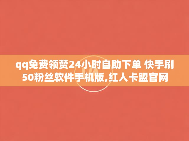 qq免费领赞24小时自助下单 快手刷50粉丝软件手机版,红人卡盟官网