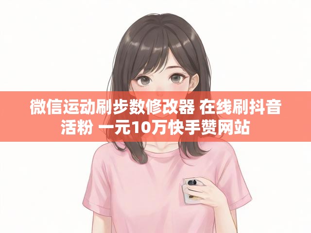 微信运动刷步数修改器 在线刷抖音活粉 一元10万快手赞网站