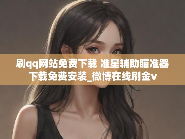 刷qq网站免费下载 准星辅助瞄准器下载免费安装_微博在线刷金v