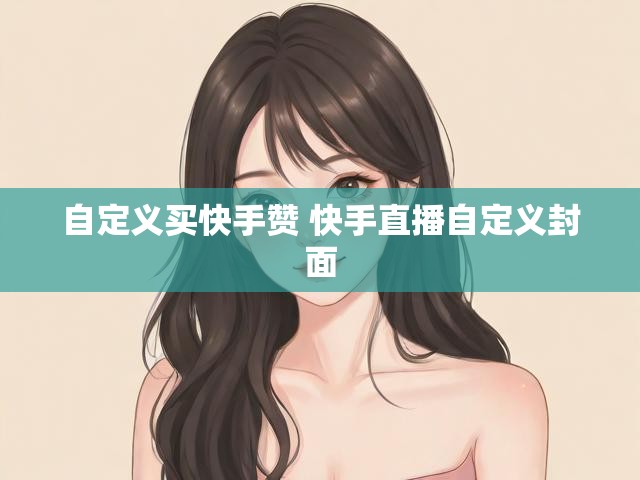 自定义买快手赞 快手直播自定义封面
